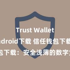 Trust Wallet iOS Android下载 信任钱包下载：安全浅薄的数字货币责罚用具