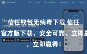 信任钱包无病毒下载 信任钱包官方版下载，安全可靠，立即赢得！