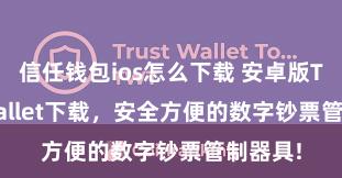 信任钱包ios怎么下载 安卓版Trust Wallet下载，安全方便的数字钞票管制器具!