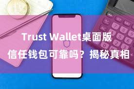 Trust Wallet桌面版 信任钱包可靠吗？揭秘真相