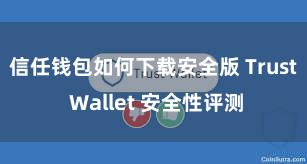 信任钱包如何下载安全版 Trust Wallet 安全性评测